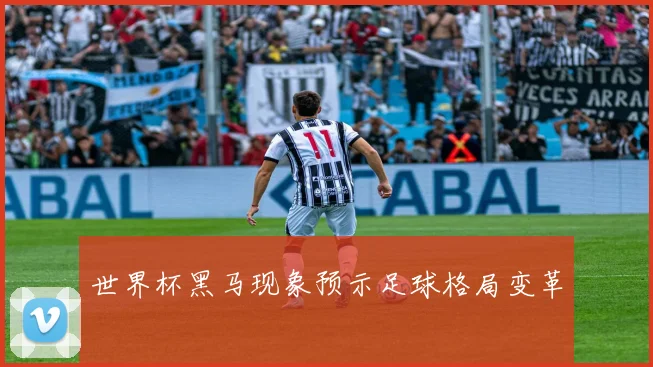 世界杯黑马现象预示足球格局变革