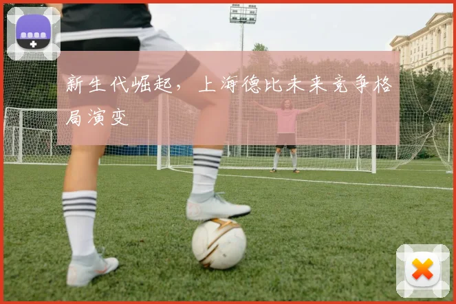 新生代崛起，上海德比未来竞争格局演变