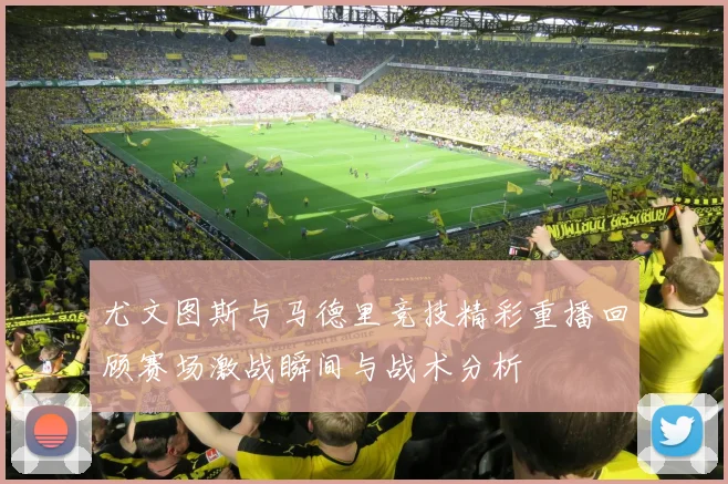尤文图斯与马德里竞技精彩重播回顾赛场激战瞬间与战术分析