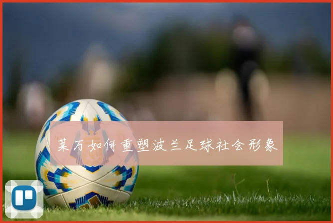 莱万如何重塑波兰足球社会形象