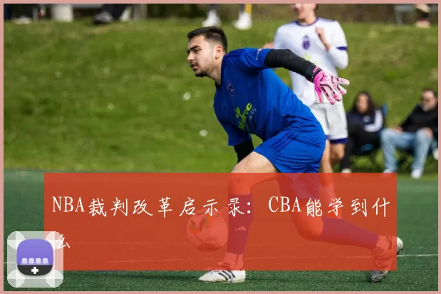 NBA裁判改革启示录：CBA能学到什么
