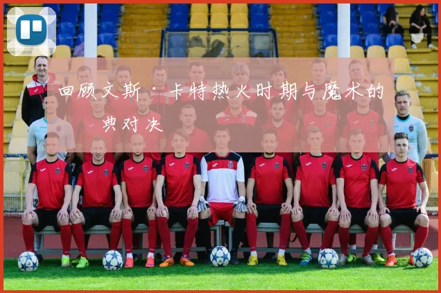 回顾文斯·卡特热火时期与魔术的经典对决