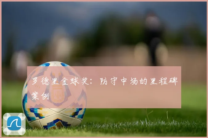 罗德里金球奖：防守中场的里程碑案例