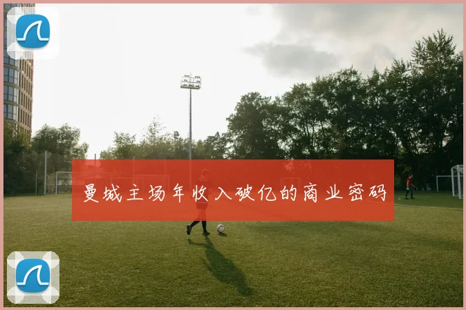 曼城主场年收入破亿的商业密码