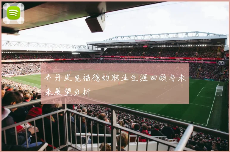 乔丹皮克福德的职业生涯回顾与未来展望分析