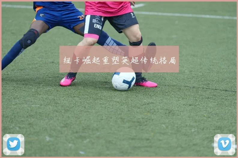 纽卡崛起重塑英超传统格局