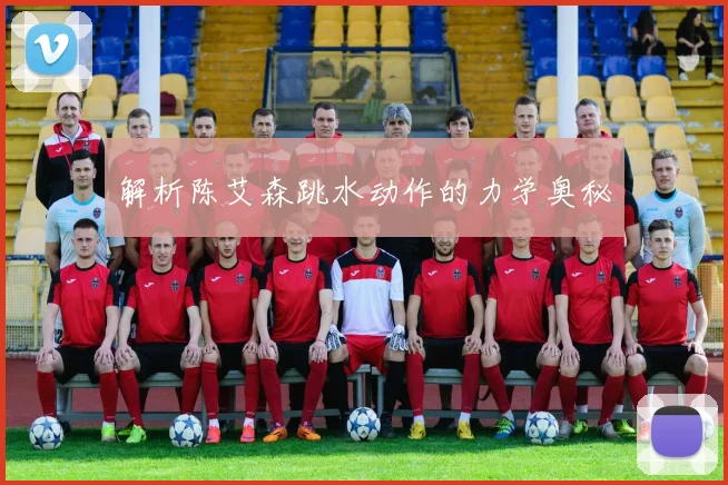 解析陈艾森跳水动作的力学奥秘