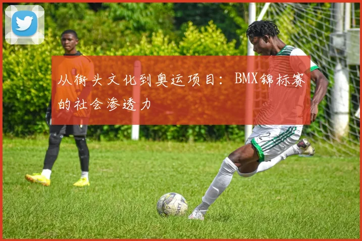 从街头文化到奥运项目：BMX锦标赛的社会渗透力
