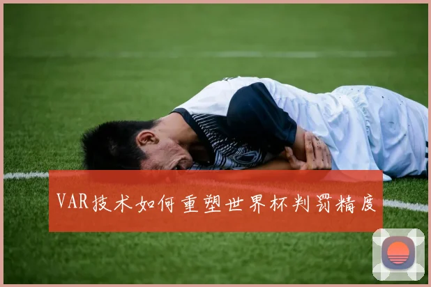 VAR技术如何重塑世界杯判罚精度