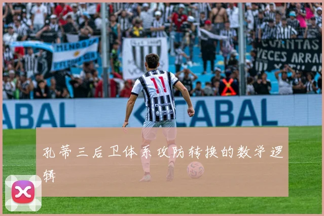 孔蒂三后卫体系攻防转换的数学逻辑