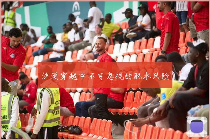 沙漠穿越中不可忽视的脱水风险