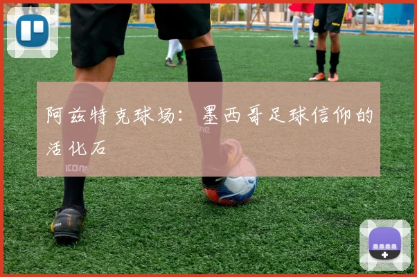 阿兹特克球场：墨西哥足球信仰的活化石