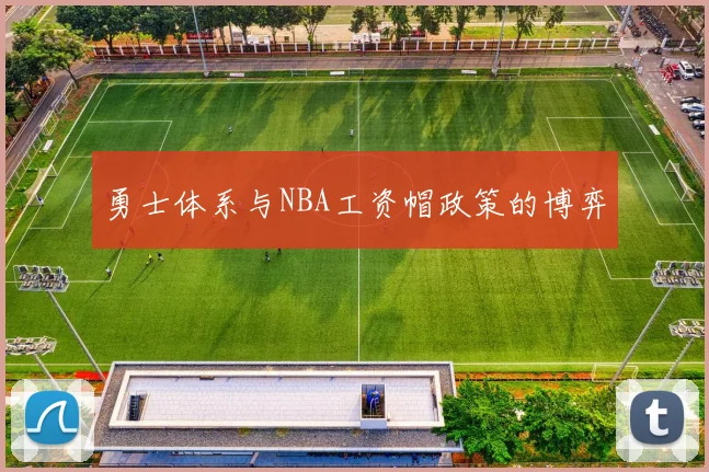 勇士体系与NBA工资帽政策的博弈