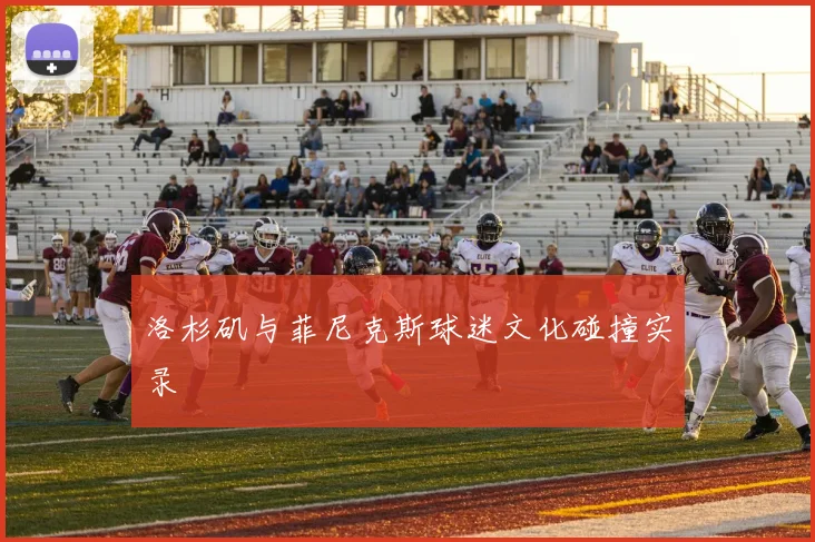 洛杉矶与菲尼克斯球迷文化碰撞实录