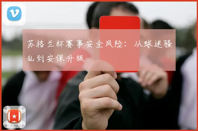 苏格兰杯赛事安全风险：从球迷骚乱到安保升级
